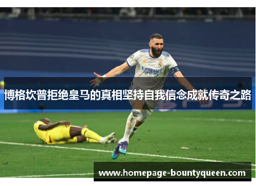 博格坎普拒绝皇马的真相坚持自我信念成就传奇之路