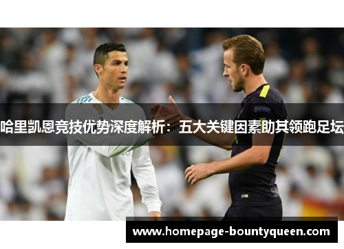 哈里凯恩竞技优势深度解析：五大关键因素助其领跑足坛