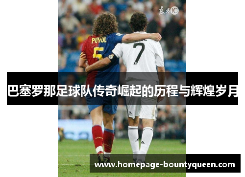 巴塞罗那足球队传奇崛起的历程与辉煌岁月