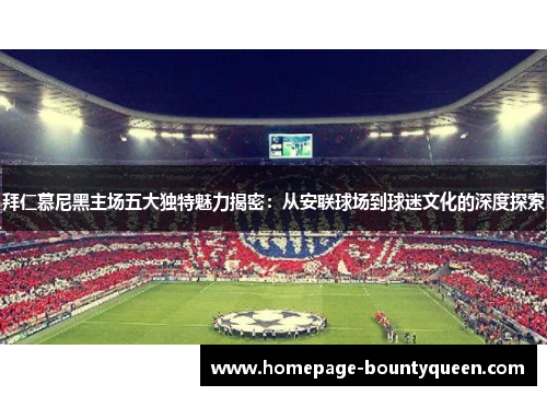 拜仁慕尼黑主场五大独特魅力揭密:从安联球场到球迷文化的深度探索 拜仁慕尼黑主场五大独特魅力揭密:从安联球场到球迷文化的深度探索