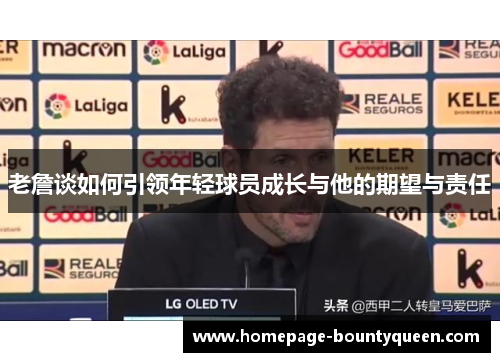 老詹谈如何引领年轻球员成长与他的期望与责任 老詹谈如何引领年轻球员成长与他的期望与责任