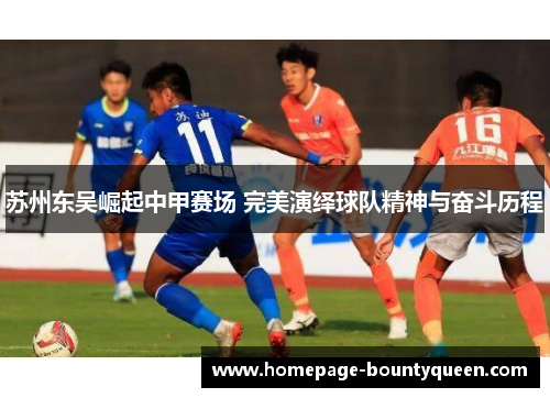 苏州东吴崛起中甲赛场 完美演绎球队精神与奋斗历程 苏州东吴崛起中甲赛场 完美演绎球队精神与奋斗历程
