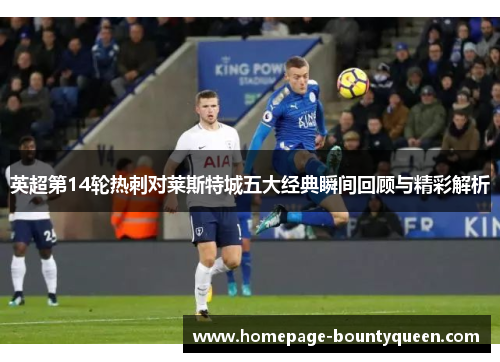 英超第14轮热刺对莱斯特城五大经典瞬间回顾与精彩解析 英超第14轮热刺对莱斯特城五大经典瞬间回顾与精彩解析