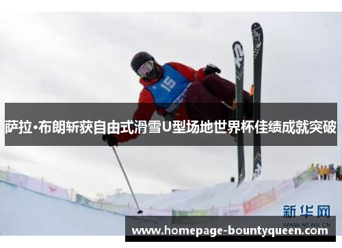 萨拉·布朗斩获自由式滑雪U型场地世界杯佳绩成就突破 萨拉·布朗斩获自由式滑雪U型场地世界杯佳绩成就突破