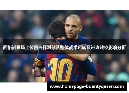 西格诺里场上位置选择对球队整体战术运转及进攻效率影响分析