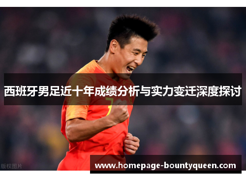 西班牙男足近十年成绩分析与实力变迁深度探讨