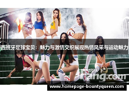 西班牙足球宝贝：魅力与激情交织展现热情风采与运动魅力