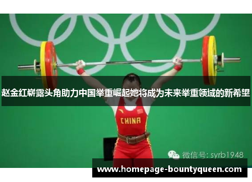 赵金红崭露头角助力中国举重崛起她将成为未来举重领域的新希望