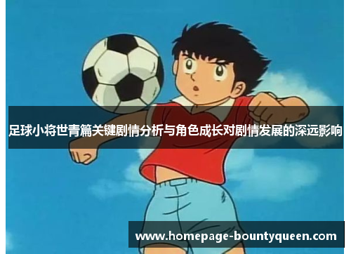 足球小将世青篇关键剧情分析与角色成长对剧情发展的深远影响 足球小将世青篇关键剧情分析与角色成长对剧情发展的深远影响