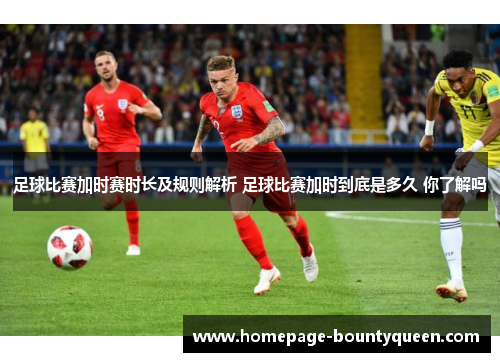 足球比赛加时赛时长及规则解析 足球比赛加时到底是多久 你了解吗