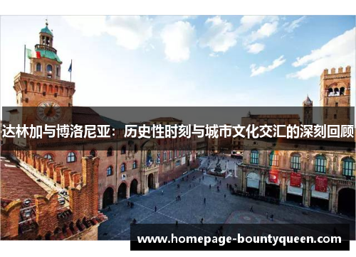 达林加与博洛尼亚：历史性时刻与城市文化交汇的深刻回顾