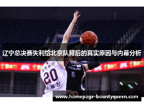 辽宁总决赛失利给北京队背后的真实原因与内幕分析 辽宁总决赛失利给北京队背后的真实原因与内幕分析