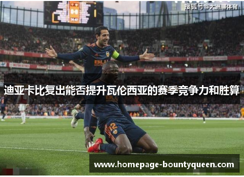 迪亚卡比复出能否提升瓦伦西亚的赛季竞争力和胜算