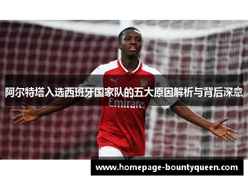 阿尔特塔入选西班牙国家队的五大原因解析与背后深意 阿尔特塔入选西班牙国家队的五大原因解析与背后深意