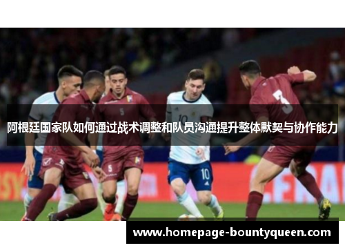 阿根廷国家队如何通过战术调整和队员沟通提升整体默契与协作能力
