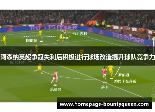 阿森纳英超争冠失利后积极进行球场改造提升球队竞争力