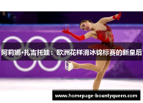 阿莉娜·扎吉托娃：欧洲花样滑冰锦标赛的新皇后