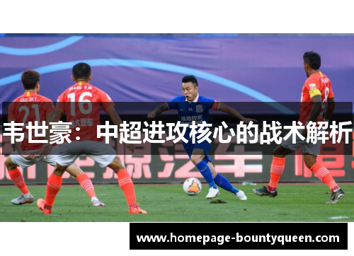 韦世豪：中超进攻核心的战术解析