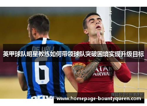 英甲球队明星教练如何带领球队突破困境实现升级目标