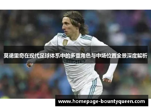 莫德里奇在现代足球体系中的多重角色与中场位置全景深度解析
