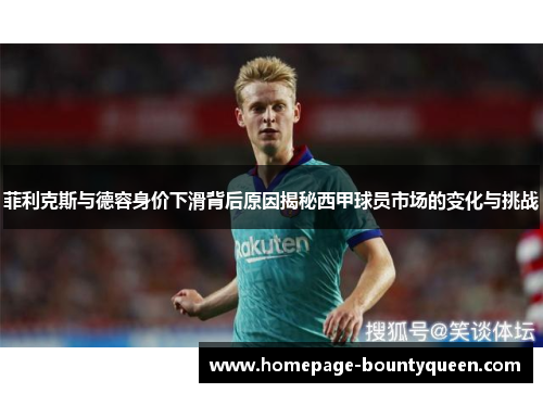 菲利克斯与德容身价下滑背后原因揭秘西甲球员市场的变化与挑战
