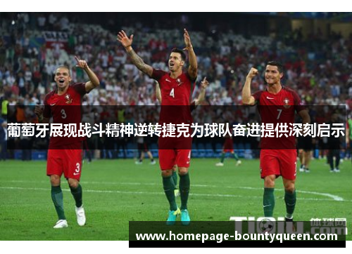 葡萄牙展现战斗精神逆转捷克为球队奋进提供深刻启示 葡萄牙展现战斗精神逆转捷克为球队奋进提供深刻启示