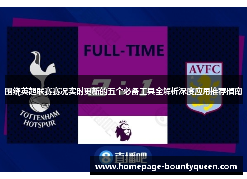 围绕英超联赛赛况实时更新的五个必备工具全解析深度应用推荐指南