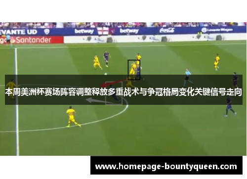 本周美洲杯赛场阵容调整释放多重战术与争冠格局变化关键信号走向