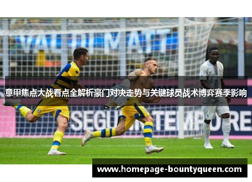 意甲焦点大战看点全解析豪门对决走势与关键球员战术博弈赛季影响