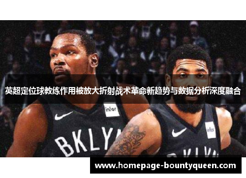 英超定位球教练作用被放大折射战术革命新趋势与数据分析深度融合