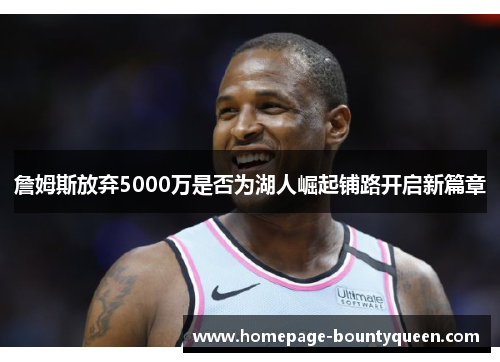 詹姆斯放弃5000万是否为湖人崛起铺路开启新篇章