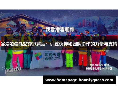 谷爱凌崇礼站夺冠背后：训练伙伴和团队协作的力量与支持