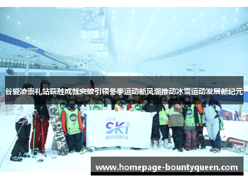 谷爱凌崇礼站获胜成就突破引领冬季运动新风潮推动冰雪运动发展新纪元 谷爱凌崇礼站获胜成就突破引领冬季运动新风潮推动冰雪运动发展新纪元