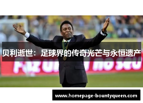 贝利逝世：足球界的传奇光芒与永恒遗产