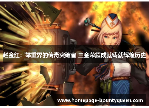 赵金红：举重界的传奇突破者 三金荣耀成就铸就辉煌历史