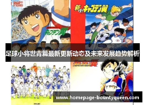 足球小将世青篇最新更新动态及未来发展趋势解析