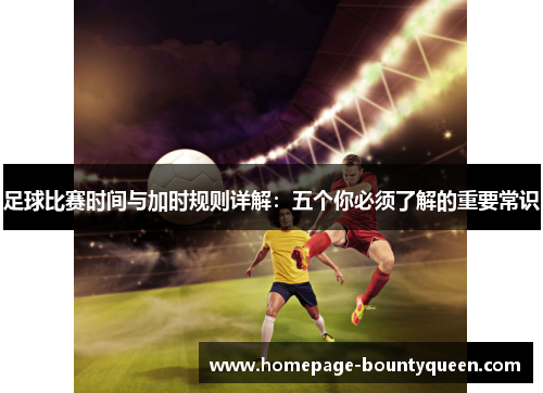 足球比赛时间与加时规则详解：五个你必须了解的重要常识