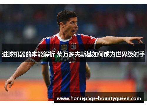 进球机器的本能解析 莱万多夫斯基如何成为世界级射手