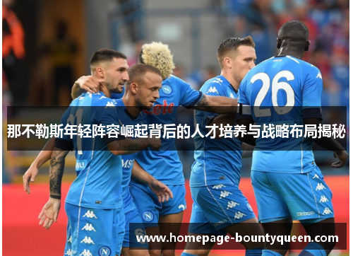 那不勒斯年轻阵容崛起背后的人才培养与战略布局揭秘