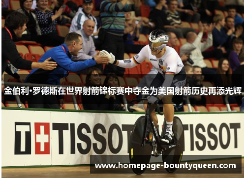 金伯利·罗德斯在世界射箭锦标赛中夺金为美国射箭历史再添光辉