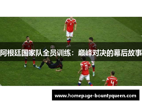 阿根廷国家队全员训练：巅峰对决的幕后故事