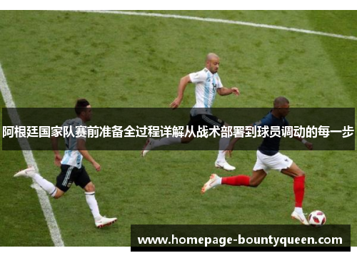 阿根廷国家队赛前准备全过程详解从战术部署到球员调动的每一步