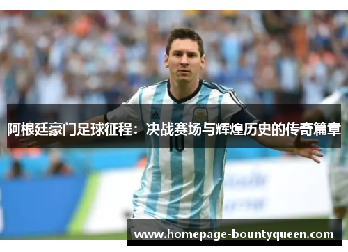 阿根廷豪门足球征程：决战赛场与辉煌历史的传奇篇章