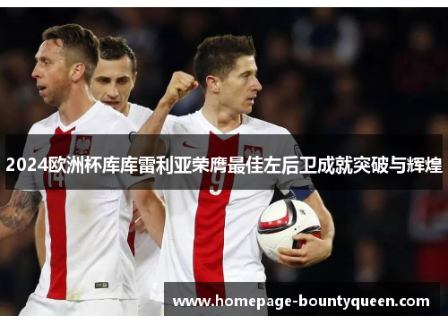 2024欧洲杯库库雷利亚荣膺最佳左后卫成就突破与辉煌