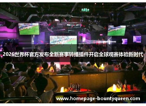 2026世界杯官方发布全新赛事转播插件开启全球观赛体验新时代