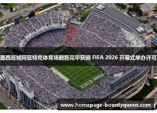 墨西哥城阿兹特克体育场翻新完毕获颁 FIFA 2026 开幕式举办许可 墨西哥城阿兹特克体育场翻新完毕获颁 FIFA 2026 开幕式举办许可