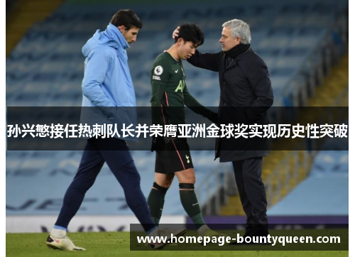 孙兴慜接任热刺队长并荣膺亚洲金球奖实现历史性突破 孙兴慜接任热刺队长并荣膺亚洲金球奖实现历史性突破