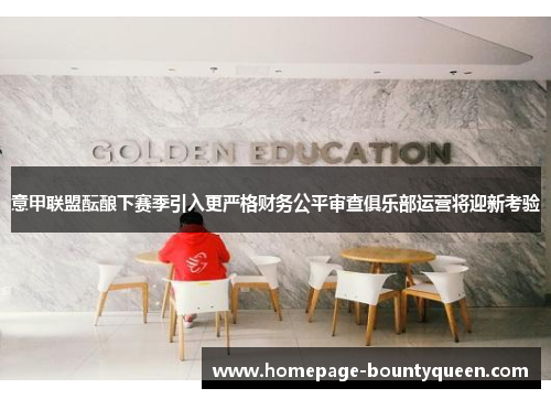 意甲联盟酝酿下赛季引入更严格财务公平审查俱乐部运营将迎新考验 意甲联盟酝酿下赛季引入更严格财务公平审查俱乐部运营将迎新考验