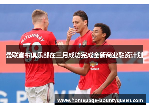 曼联宣布俱乐部在三月成功完成全新商业融资计划 曼联宣布俱乐部在三月成功完成全新商业融资计划