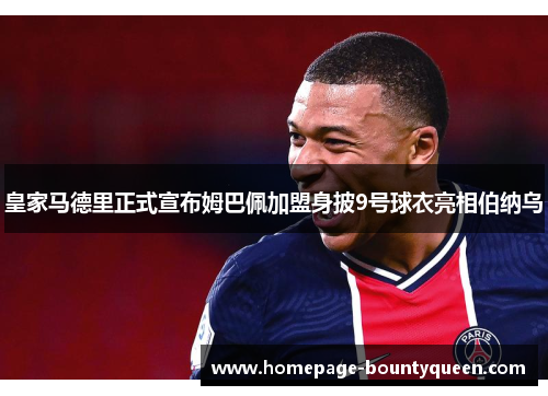 皇家马德里正式宣布姆巴佩加盟身披9号球衣亮相伯纳乌 皇家马德里正式宣布姆巴佩加盟身披9号球衣亮相伯纳乌